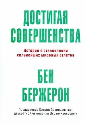 Книга Достигая совершенства: Истории о становлении сильнейших мировых атлетов (Бен Бержерон)
