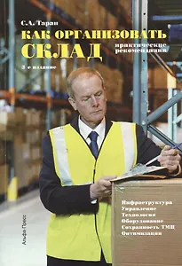 Как организовать склад: Инфраструктура. Управление. Технология. Оборудование. Сохранность ТМЦ. Отпимизация. Практические рекомендации