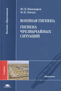 Военная гигиена. Гигиена чрезвычайных ситуаций. Учебник
