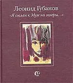 Книга Я сослан к Музе на галеры... (Леонид Губанов) — 1