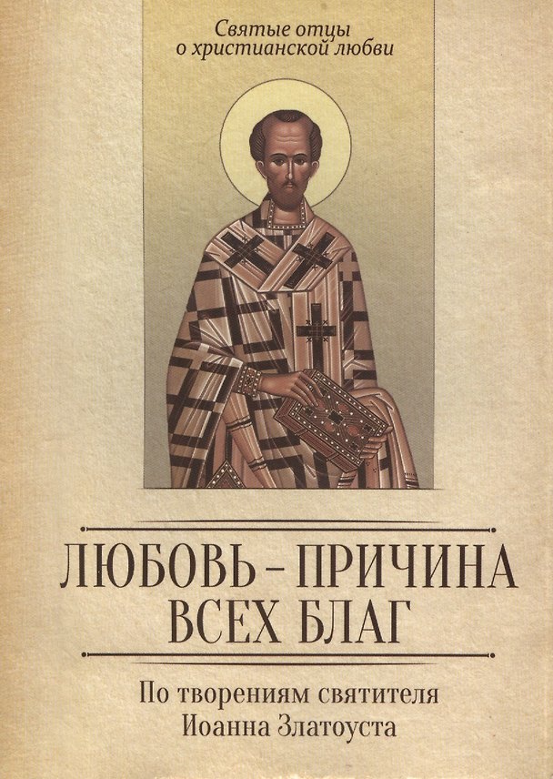 Книга Любовь - причина всех благ. По творениям святителя Иоанна Златоуста () — 1