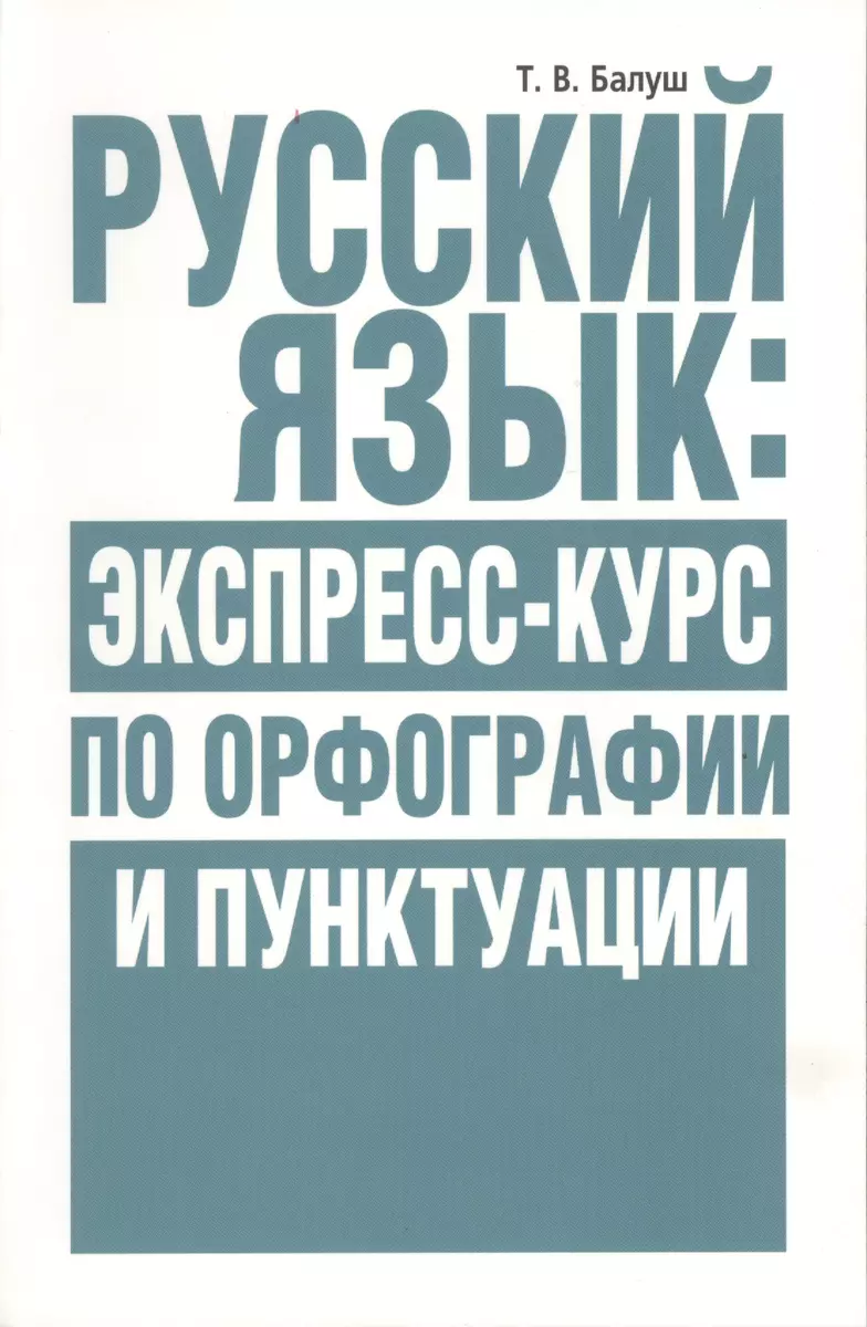 Русский язык: экспресс-курс по орфографии и пунктуации (Татьяна Балуш) -  купить книгу с доставкой в интернет-магазине «Читай-город». ISBN:  978-985-15-2748-5