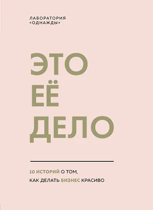 Книга Это ее дело. 10 историй о том, как делать бизнес красиво (Лаборатория «Однажды»)