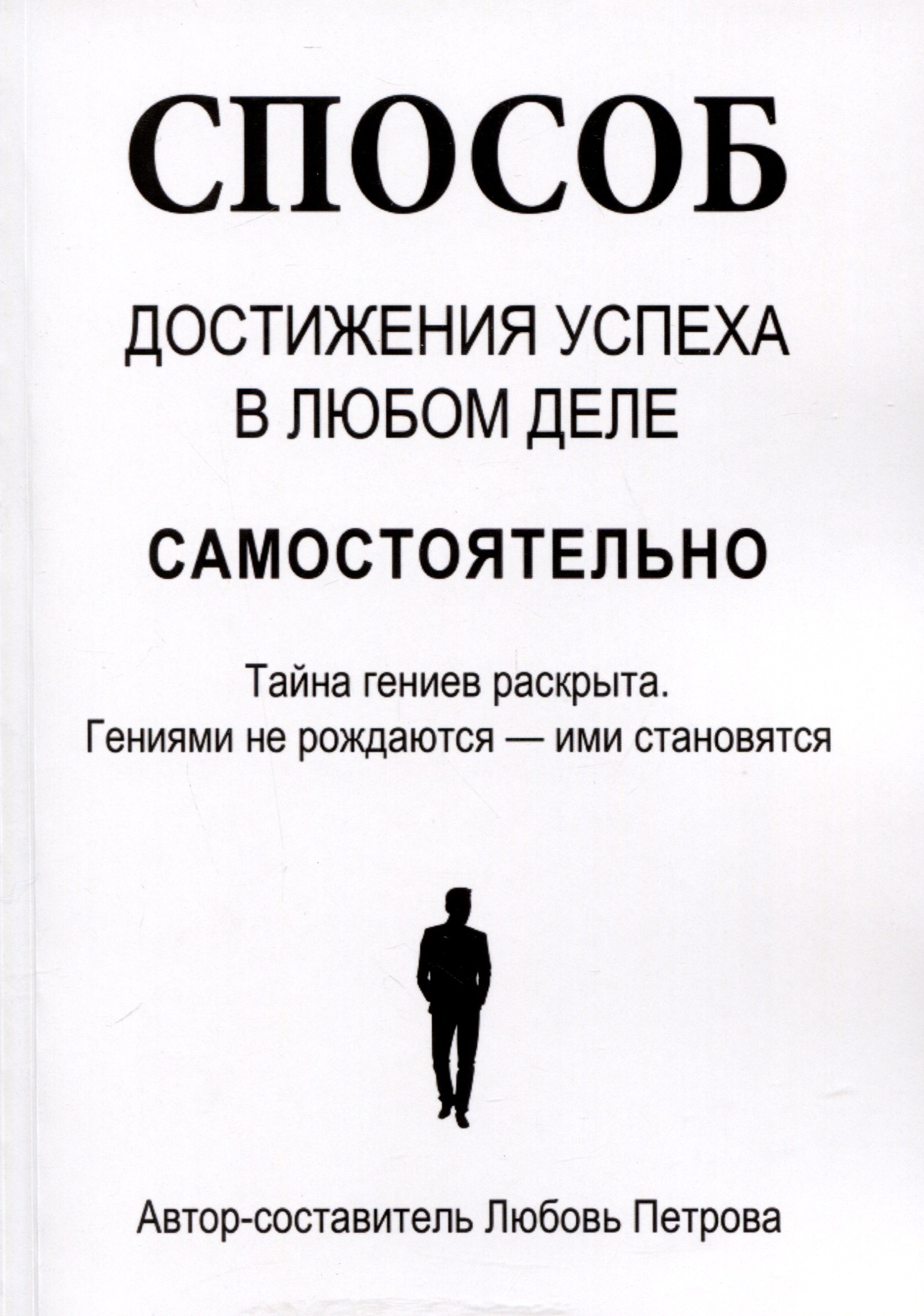 

Способ достижения успеха в любом деле самостоятельно. Тайна гениев раскрыта. Гениями не рождаются – ими становятся