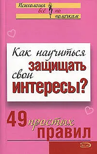 Как научиться защищать свои интересы 49 простых правил (мягк)(Психология Все по полочкам). Исаева В. (Эксмо) 2146763