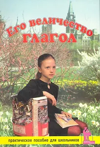 Его Величество Глагол. Практическое пособие для школьников / (мягк) (Учитель и ученик). Лобановская З., Зимина М. (Икс)