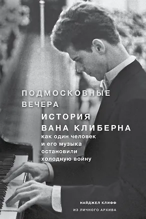 Книга Подмосковные вечера. История Вана Клиберна. Как человек и его музыка остановили холодную войну (Найджел Клифф)