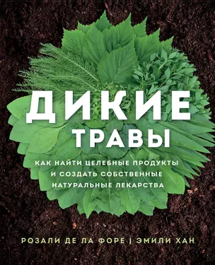 Дикие травы: как найти целебные продукты и создать собственные натуральные лекарства — 2843443 — 1