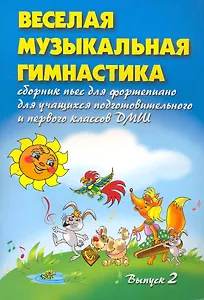 Веселая музыкальная гимнастика. Выпуск 2: Сборник пьес для учащихся подготовительного и первого классов ДМШ