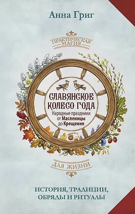 Книга Славянское колесо года. Народные праздники от Масленицы до Крещения. История, традиции, обряды и ритуалы (Анна Григ)
