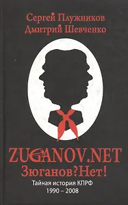 ZUGANOV.NET Тайная история КПРФ 1990-2008 годов. Плужников С., Шевченко Д. (Столица - Сервис)