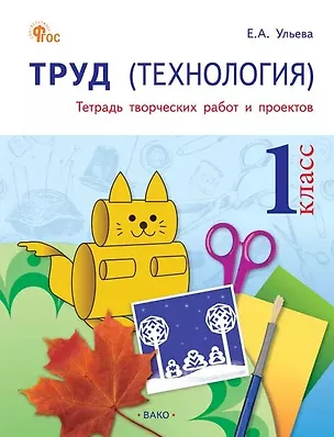 Книга Труд (Технология). 1 класс. Тетрадь творческих работ и проектов. ФГОС Новый (Елена Ульева)
