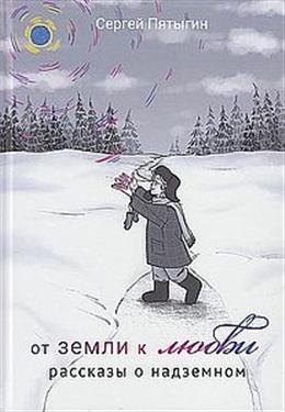 

От земли к Любви. Рассказы о надземном