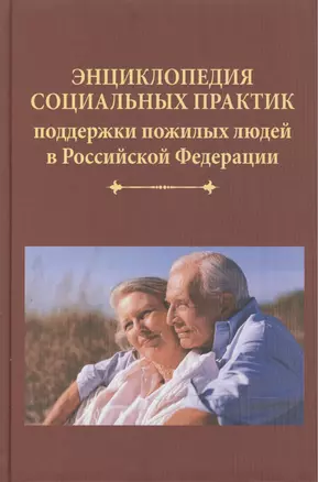 Энциклопедия социальных практик поддержки пожилых людей в Российской Федерации — 2472995 — 1