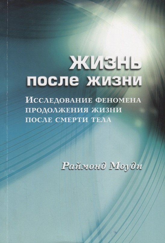Книга Жизнь после жизни Исследование феномена продолж. жизни после смерти тела (м) Моуди (Рэймонд Моуди) — 1
