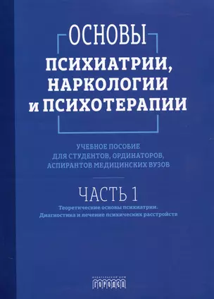 Основы психиатрии, наркологии и психотерапии. Учебное пособие. Часть 1 "Теоретические основы психиатрии. Диагностика и лечение психических расстройств" — 3053069 — 1