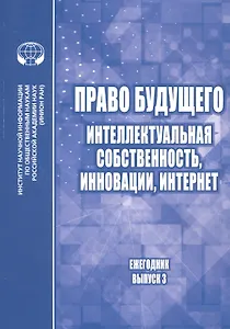 Право будущего: Интеллектуальная собственность, инновации, интернет. Ежегодник. Выпуск 3