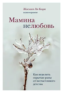 Мамина нелюбовь. Как исцелить скрытые раны от несчастливого детства