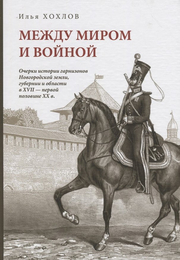 Книга Между миром и войной: Очерки истории гарнизонов Новгородской земли, губерни и области в XVII - первой половине XX в. () — 1