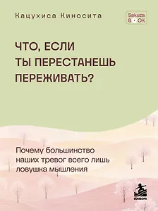 Что если ты перестанешь переживать? Почему большинство наших тревог всего лишь ловушка мышления