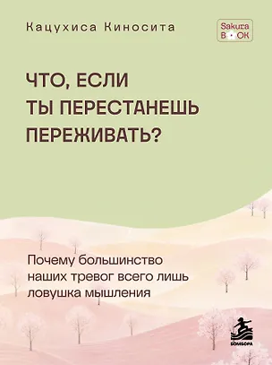 Книга Что если ты перестанешь переживать? Почему большинство наших тревог всего лишь ловушка мышления (Кацухиса Киносита)
