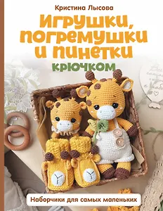 Игрушки, погремушки и пинетки крючком. Наборчики для самых маленьких