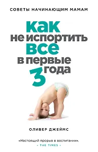 Как не испортить все в первые три года : советы начинающих мам
