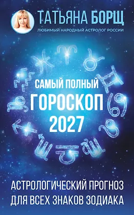 Книга Самый полный гороскоп на 2027 год. Астрологический прогноз для всех знаков Зодиака (Татьяна Борщ)