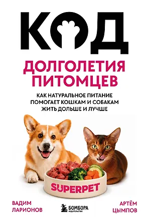 Книга Код долголетия питомцев. Как натуральное питание помогает кошкам и собакам жить дольше и лучше (Вадим Ларионов, Артём Цымпов)