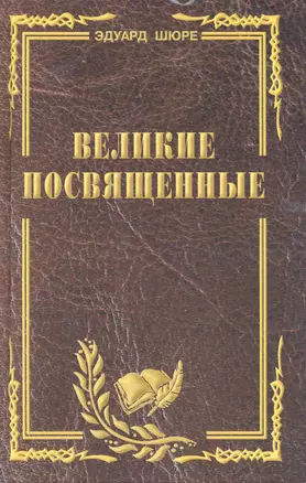 Великие посвященные. Очерк эзотеризма религий. (издание исправленное и переработанное). — 2223844 — 1