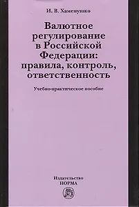 Валютное регулирование в Российской Федерации: правила, контроль, ответственность: учебно-практическое пособие