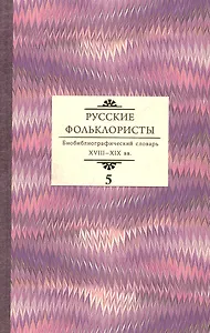 Русские фольклористы: Биобиблиографический словарь. XVIII—XIX вв. Том 5. Спасская - Я