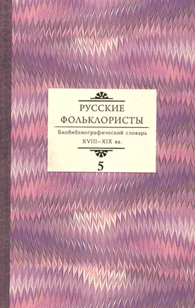 Русские фольклористы: Биобиблиографический словарь. XVIII—XIX вв. Том 5. Спасская - Я — 2819137 — 1