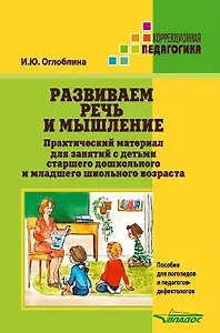Развиваем речь и мышление. Практический материал для занятий с детьми старшего дошкольного и младшего школьного возраста. Пособие для логопедов и педагогов-дефектологов