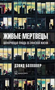 Живые мертвецы. Шокирующая правда об офисной жизни