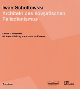 Iwan Scholtowski. Architekt des sowjetischen Palladianismus (Немецкий+Русский)