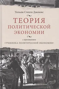 Теория политической экономии, с приложением "Учебника политической экономики"
