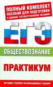 Обществознание: практикум для подготовки к ЕГЭ: "Человек и общество". "Экономика". "Социальные отношения". "Политика". "Право": 10-11-й кл. / (мягк) (Полный комплект пособий для подготовки к ЕГЭ). Дыдко С. (Аст)