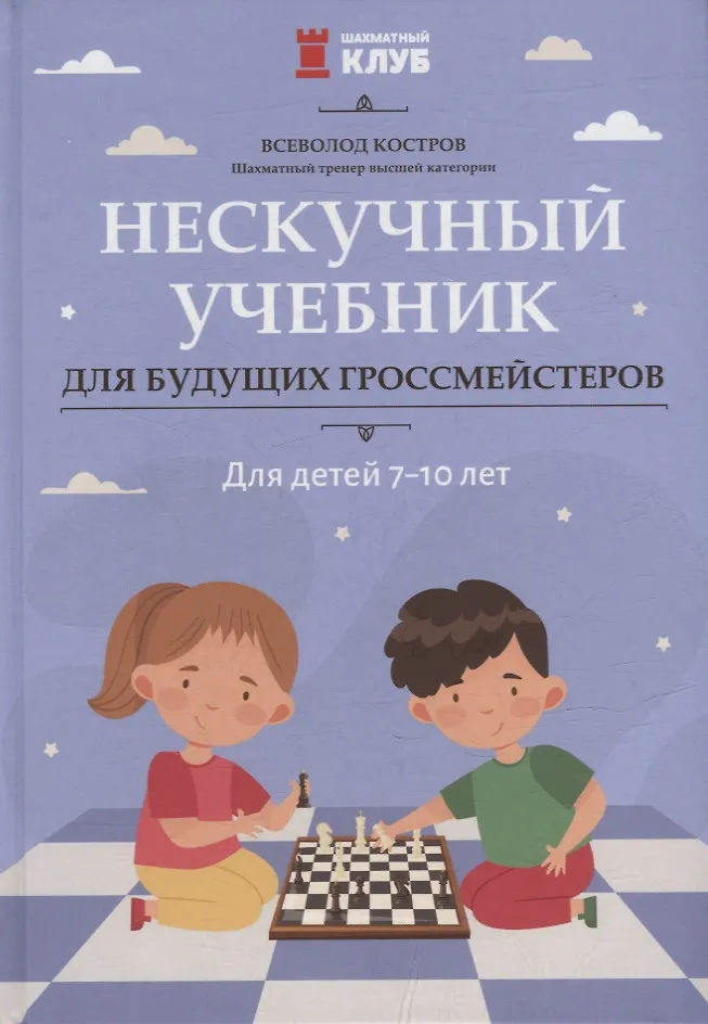 Нескучный учебник для будущих гроссмейстеров: для детей 7-10 лет; авт. Костров; сер. Шахматный клуб