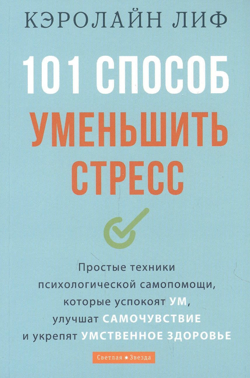 

101 способ уменьшить стресс. Простые техники психологической самопомощи, которые успокоят ум, улучшат самочувствие и укрепят умственное здоровье