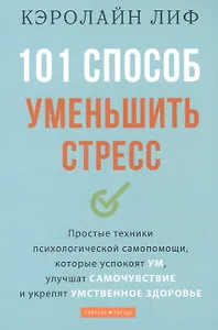 101 способ уменьшить стресс. Простые техники психологической самопомощи, которые успокоят ум, улучшат самочувствие и укрепят умственное здоровье