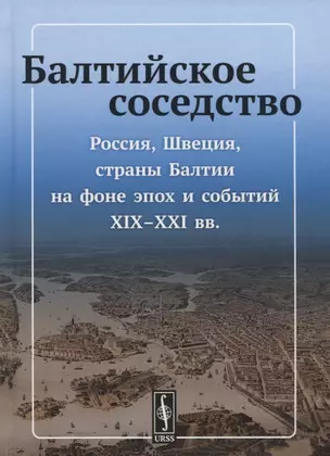 Балтийское соседство: Россия, Швеция, страны Балтии на фоне эпох и событий XIX-XXI вв. — 2721572 — 1