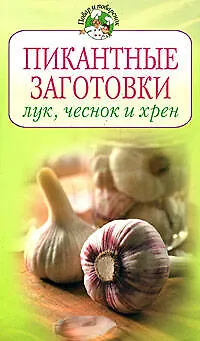 Книга Пикантные заготовки: лук,чеснок и хрен (Галина Поскребышева)