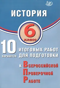 История. 6 класс. 10 вариантов итоговых работ для подготовки к Всероссийской проверочной работе. 2-е издание, исправленное