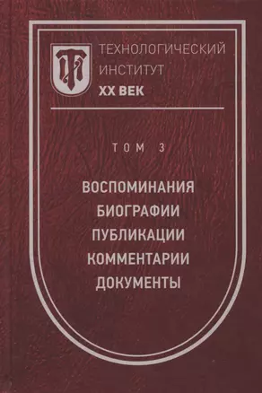 Технологический институт. ХХ век. В 3-х томах. Том 3. Воспоминания. Биографии. Публикации. Комментарии. Документы. Фотографии — 2795455 — 1