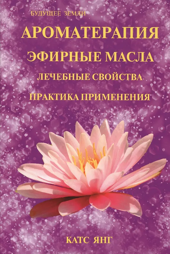 Книга Ароматерапия. Эфирные масла. Лечебные свойства. Практика применения (Катс Янг) — 1