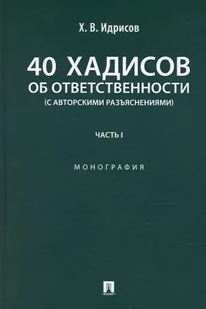 Книга 40 хадисов об ответственности (с авторскими разъяснениями). Монография. Часть I (Хусейн Идрисов)