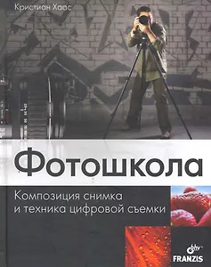 Фотошкола. Композиция снимка и техника цифровой съемки: перев. с нем.