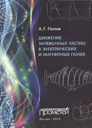 Движение заряженных частиц в электрических и магнитных полях. 2-е издание, испр. и доп. Учебное посо — 2496011 — 1