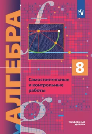 Алгебра. 8 класс. Углубленный уровень. Самостоятельные и контрольные работы. Учебное пособие — 3069380 — 1